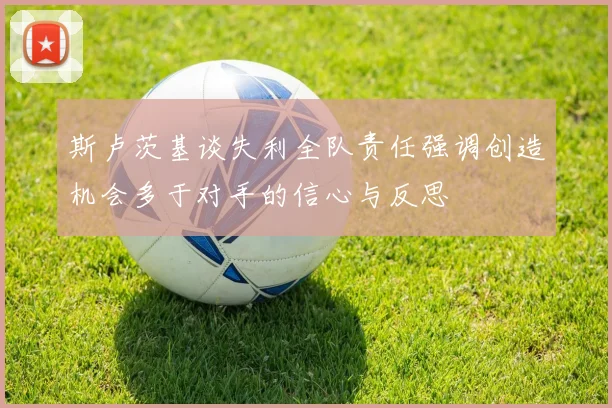 斯卢茨基谈失利全队责任强调创造机会多于对手的信心与反思