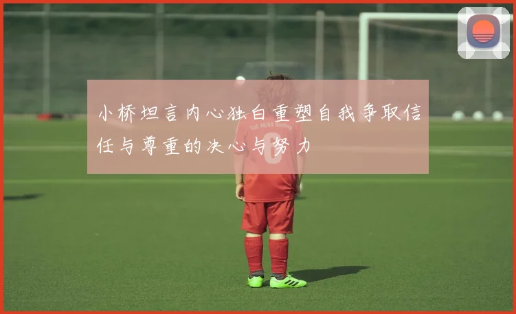 小桥坦言内心独白重塑自我争取信任与尊重的决心与努力